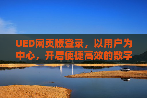 UED网页版登录，以用户为中心，开启便捷高效的数字之门，用户中心的UED网页版登录，便捷高效的数字之门