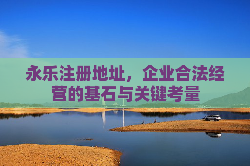 永乐注册地址，企业合法经营的基石与关键考量