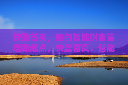 快盈首页，您的智能财富管理新起点，快盈首页，智能财富管理新起点