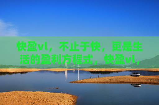快盈vl，不止于快，更是生活的盈利方程式，快盈vl，不止于快的生活盈利方程式