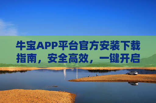 牛宝APP平台官方安装下载指南，安全高效，一键开启便捷服务，牛宝APP官方安装下载指南，安全高效，一键开启便捷服务