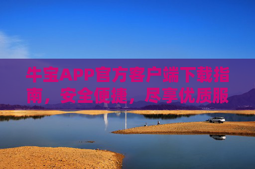 牛宝APP官方客户端下载指南，安全便捷，尽享优质服务，牛宝APP官方客户端下载指南，安全便捷，尽享优质服务