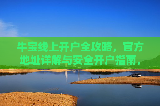 牛宝线上开户全攻略，官方地址详解与安全开户指南，牛宝线上开户官方全攻略，安全开户与地址详解