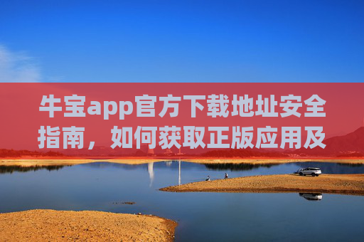 牛宝app官方下载地址安全指南，如何获取正版应用及注意事项，牛宝app官方下载安全指南，正版获取及注意事项