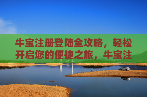 牛宝注册登陆全攻略，轻松开启您的便捷之旅，牛宝注册登录全攻略，轻松开启便捷之旅