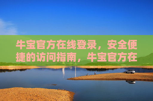 牛宝官方在线登录，安全便捷的访问指南，牛宝官方在线登录，安全便捷访问指南