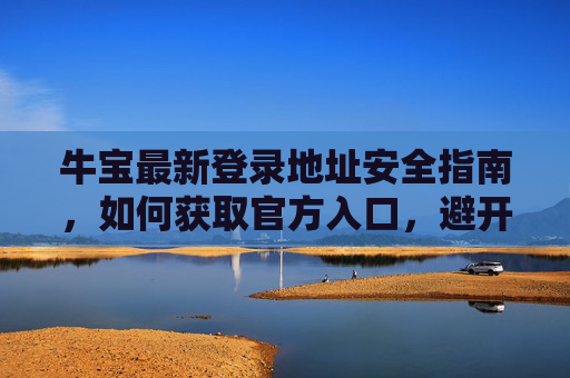 牛宝最新登录地址安全指南，如何获取官方入口，避开风险陷阱，牛宝最新登录地址安全指南，获取官方入口，避开风险陷阱