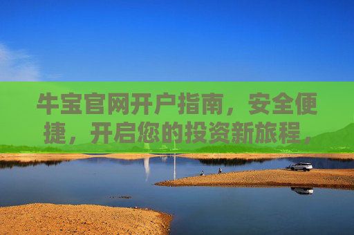 牛宝官网开户指南，安全便捷，开启您的投资新旅程，牛宝官网开户指南，安全便捷，开启投资新旅程