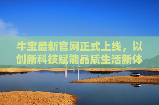 牛宝最新官网正式上线，以创新科技赋能品质生活新体验，牛宝最新官网上线，创新科技赋能品质生活新体验
