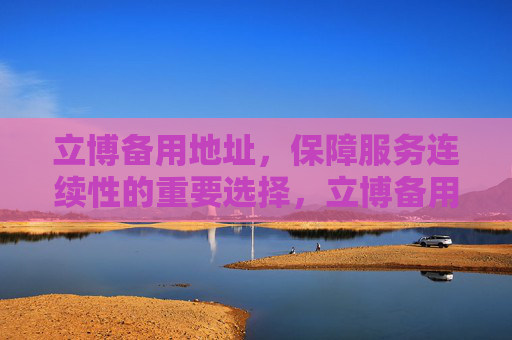 立博备用地址，保障服务连续性的重要选择，立博备用地址，保障服务连续性的重要选择