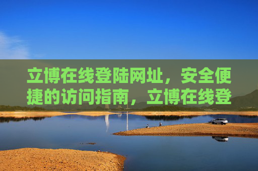 立博在线登陆网址，安全便捷的访问指南，立博在线登陆网址，安全便捷的访问指南
