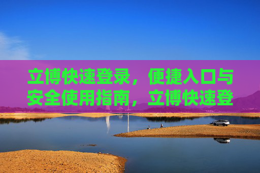 立博快速登录，便捷入口与安全使用指南，立博快速登录，便捷入口与安全使用指南