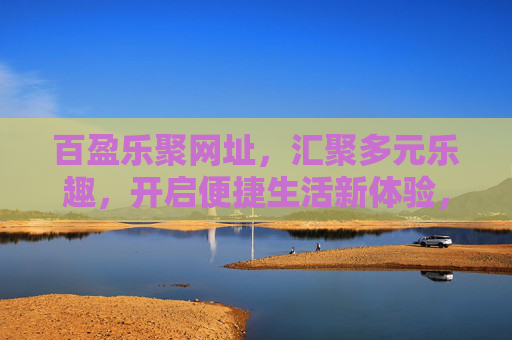 百盈乐聚网址，汇聚多元乐趣，开启便捷生活新体验，百盈乐聚，汇聚多元乐趣，开启便捷生活新体验
