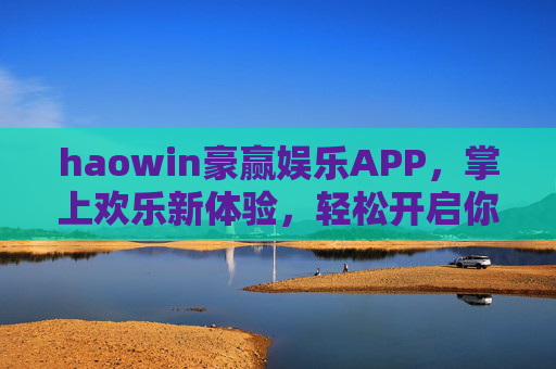 haowin豪赢娱乐APP，掌上欢乐新体验，轻松开启你的娱乐时光