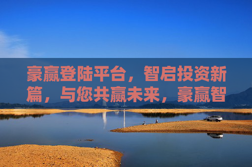 豪赢登陆平台，智启投资新篇，与您共赢未来，豪赢智启，投资共赢未来