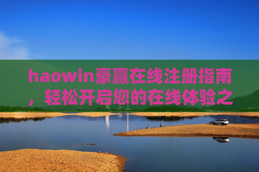 haowin豪赢在线注册指南，轻松开启您的在线体验之旅，haowin豪赢在线注册指南，轻松开启您的在线体验之旅