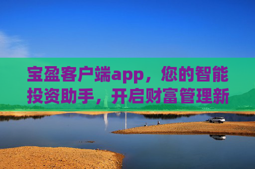 宝盈客户端app，您的智能投资助手，开启财富管理新体验，宝盈客户端，智能投资助手，开启财富管理新体验