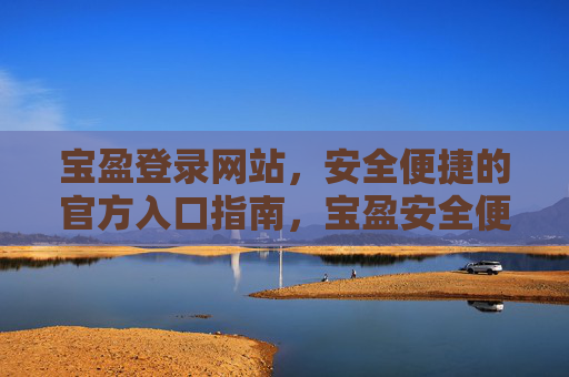 宝盈登录网站，安全便捷的官方入口指南，宝盈安全便捷官方登录入口指南