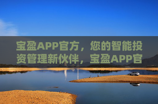 宝盈APP官方，您的智能投资管理新伙伴，宝盈APP官方，您的智能投资管理新伙伴