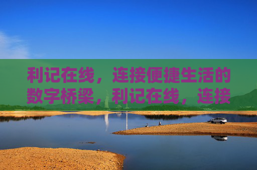 利记在线，连接便捷生活的数字桥梁，利记在线，连接便捷生活的数字桥梁