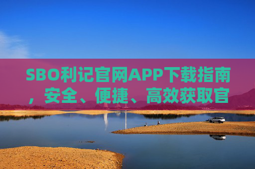 SBO利记官网APP下载指南，安全、便捷、高效获取官方应用，SBO利记官网APP下载指南，安全便捷高效获取官方应用