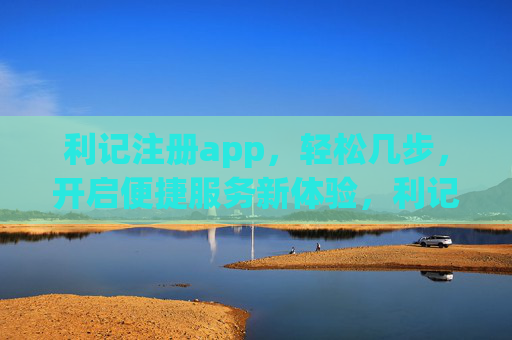 利记注册app，轻松几步，开启便捷服务新体验，利记注册app，轻松几步，开启便捷服务新体验