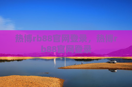热博rb88官网登录，热博rb88官网登录