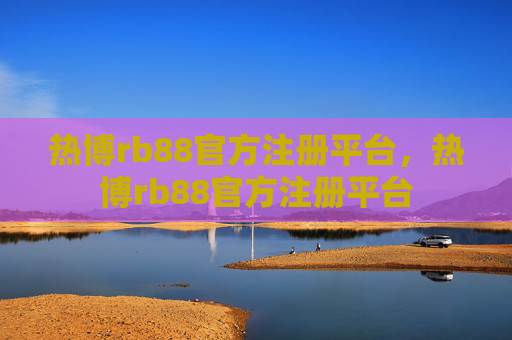 热博rb88官方注册平台，热博rb88官方注册平台