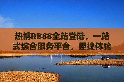 热博RB88全站登陆，一站式综合服务平台，便捷体验从这里开始，热博RB88，一站式综合服务平台，便捷体验从这里开始