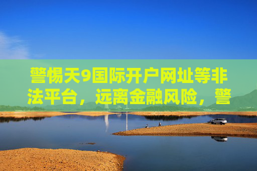 警惕天9国际开户网址等非法平台，远离金融风险，警惕天9国际开户网址等非法平台，远离金融风险