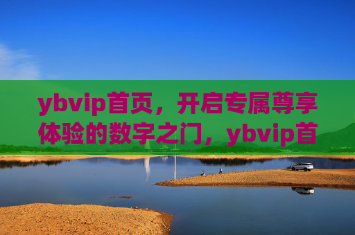 ybvip首页，开启专属尊享体验的数字之门，ybvip首页，专属尊享体验的数字之门