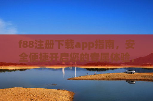 f88注册下载app指南，安全便捷开启您的专属体验，f88注册下载指南，安全便捷开启专属体验