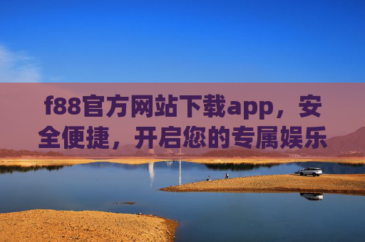 f88官方网站下载app，安全便捷，开启您的专属娱乐体验，f88官方APP下载，安全便捷，开启专属娱乐体验
