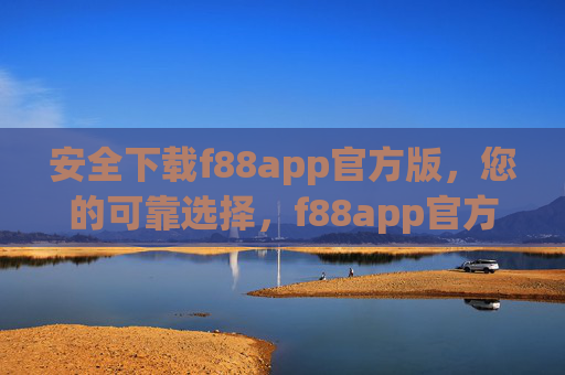安全下载f88app官方版，您的可靠选择，f88app官方版安全下载，您的可靠选择
