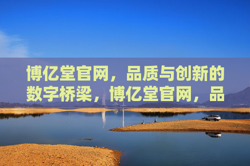博亿堂官网，品质与创新的数字桥梁，博亿堂官网，品质与创新的数字桥梁