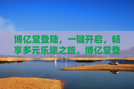 博亿堂登陆，一键开启，畅享多元乐趣之旅，博亿堂登陆，一键开启多元乐趣之旅