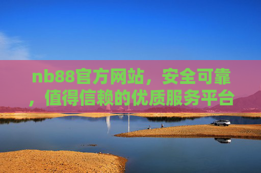 nb88官方网站，安全可靠，值得信赖的优质服务平台，nb88官方网站，安全可靠值得信赖的优质服务平台