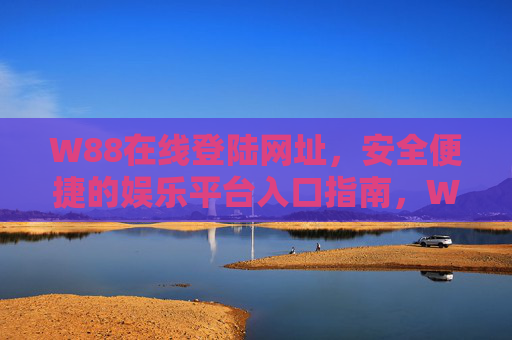 W88在线登陆网址，安全便捷的娱乐平台入口指南，W88在线登陆网址，安全便捷的娱乐平台入口指南