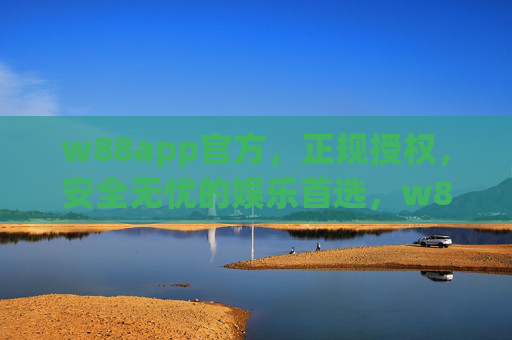 w88app官方，正规授权，安全无忧的娱乐首选，w88app官方，正规授权，安全无忧的娱乐首选