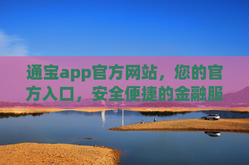 通宝app官方网站，您的官方入口，安全便捷的金融服务新体验，通宝app官方入口，安全便捷的金融服务新体验