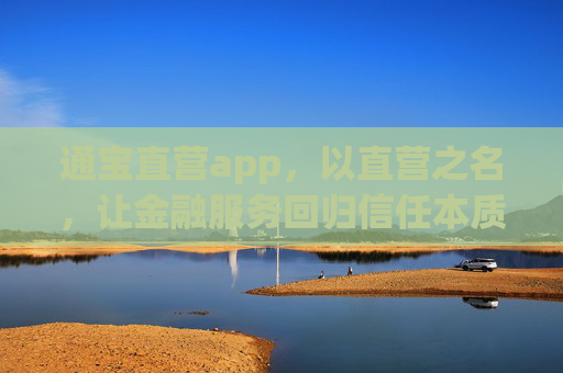 通宝直营app，以直营之名，让金融服务回归信任本质，通宝直营app，以直营之名，让金融服务回归信任本质