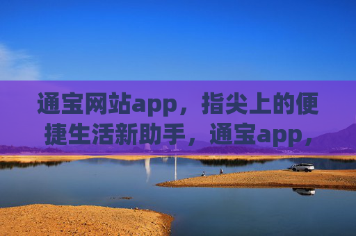通宝网站app，指尖上的便捷生活新助手，通宝app，指尖便捷生活新助手