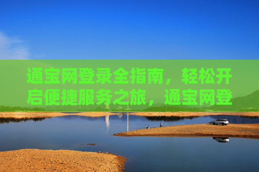 通宝网登录全指南，轻松开启便捷服务之旅，通宝网登录全指南，轻松开启便捷服务