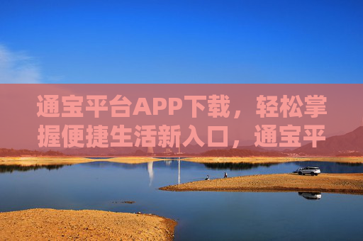 通宝平台APP下载，轻松掌握便捷生活新入口，通宝平台APP下载，轻松掌握便捷生活新入口