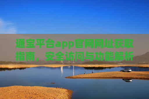 通宝平台app官网网址获取指南，安全访问与功能解析，通宝平台app官网网址获取指南，安全访问与功能解析