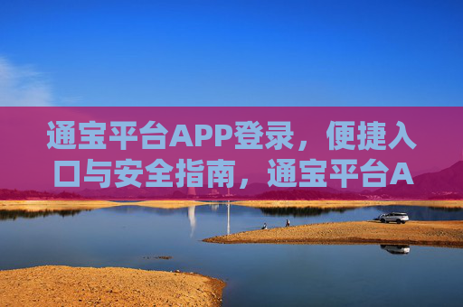 通宝平台APP登录，便捷入口与安全指南，通宝平台APP登录，便捷入口与安全指南