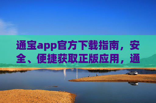 通宝app官方下载指南，安全、便捷获取正版应用，通宝app官方下载指南，安全便捷获取正版应用