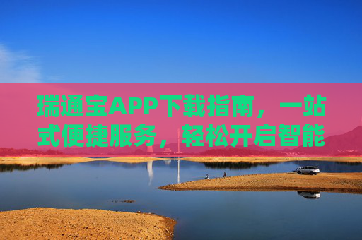 瑞通宝APP下载指南，一站式便捷服务，轻松开启智能生活新体验，瑞通宝APP下载指南，一站式便捷服务，开启智能生活新体验