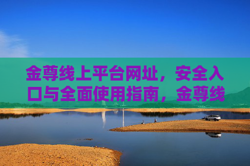 金尊线上平台网址，安全入口与全面使用指南，金尊线上平台，网址、安全入口与全面使用指南