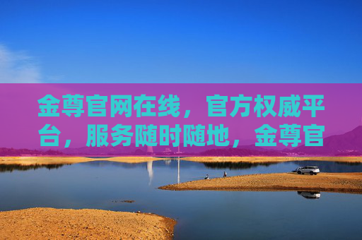 金尊官网在线，官方权威平台，服务随时随地，金尊官网官方权威，随时随地在线服务